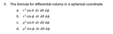 3. The formula for differential volume in a spherical coordinate.
a. r? sin e dr de do
b. r? sin o dr d0 do
c. p? sin e dr de do
d. p? sino dr de do
