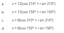 10
b
с с
d
z = 12(cos 210° + i sin 210°)
z = 12(cos 150° + i sin 150°)
z = 6(cos 210° + i sin 210°)
z = 6(cos 150° + i sin 150°)