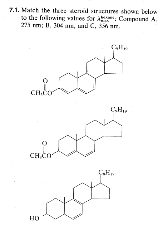 7.1. Match the three steroid structures shown below
to the following values for Aexane. Compound A,
275 nm; B, 304 nm, and C, 356 nm.
C,H19
CH;CO
C,H19
CH;CO
C3H17
Но
