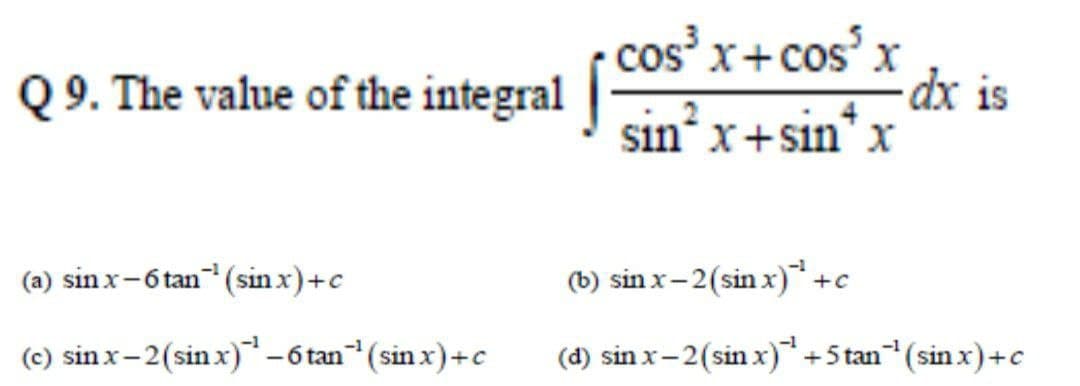 cos x+cos'x
dx is
Q 9. The value of the integral
sin x+sin* x
(a) sin x-6 tan (sin x)+c
(b) sin x- 2(sin x)+c
(c) sin x-2(sin x)-6tan (sin x)+c
(d) sin x-2(sin x)+5 tan (sin x)+c
