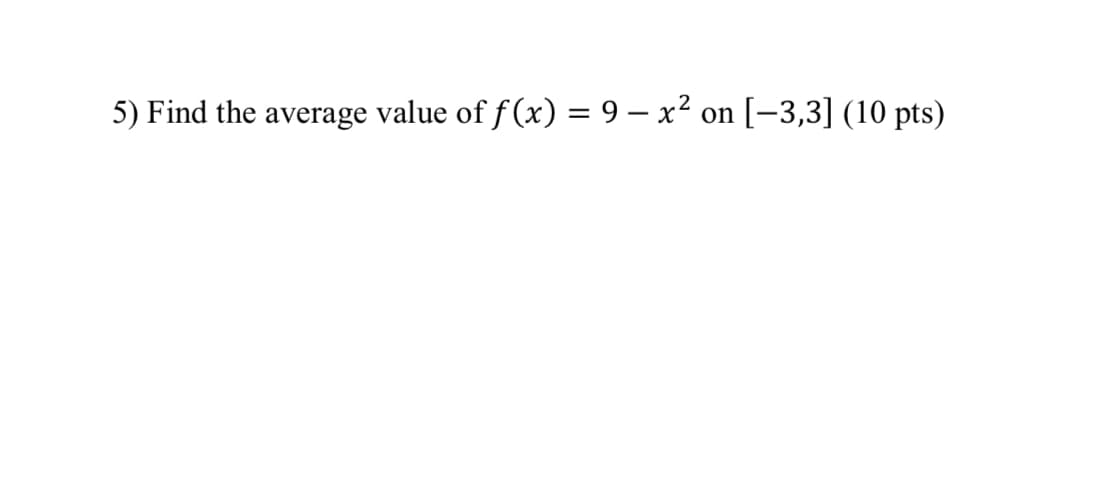 5) Find the average value of f(x) = 9 – x² on [-3,3] (10 pts)
