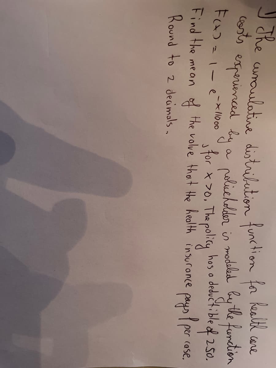 Realtd
J dhe uroulatine distrilution function for
osts experinced bay
Core
rolichelder is modeled by the furdtion
sfor >0, The policy hos a deducti ble of 250.
pays per
Faつ21
ー×li000
1-e
Find the mean the volve that the health insuronce
Round to 2 decimals.
(ase,
