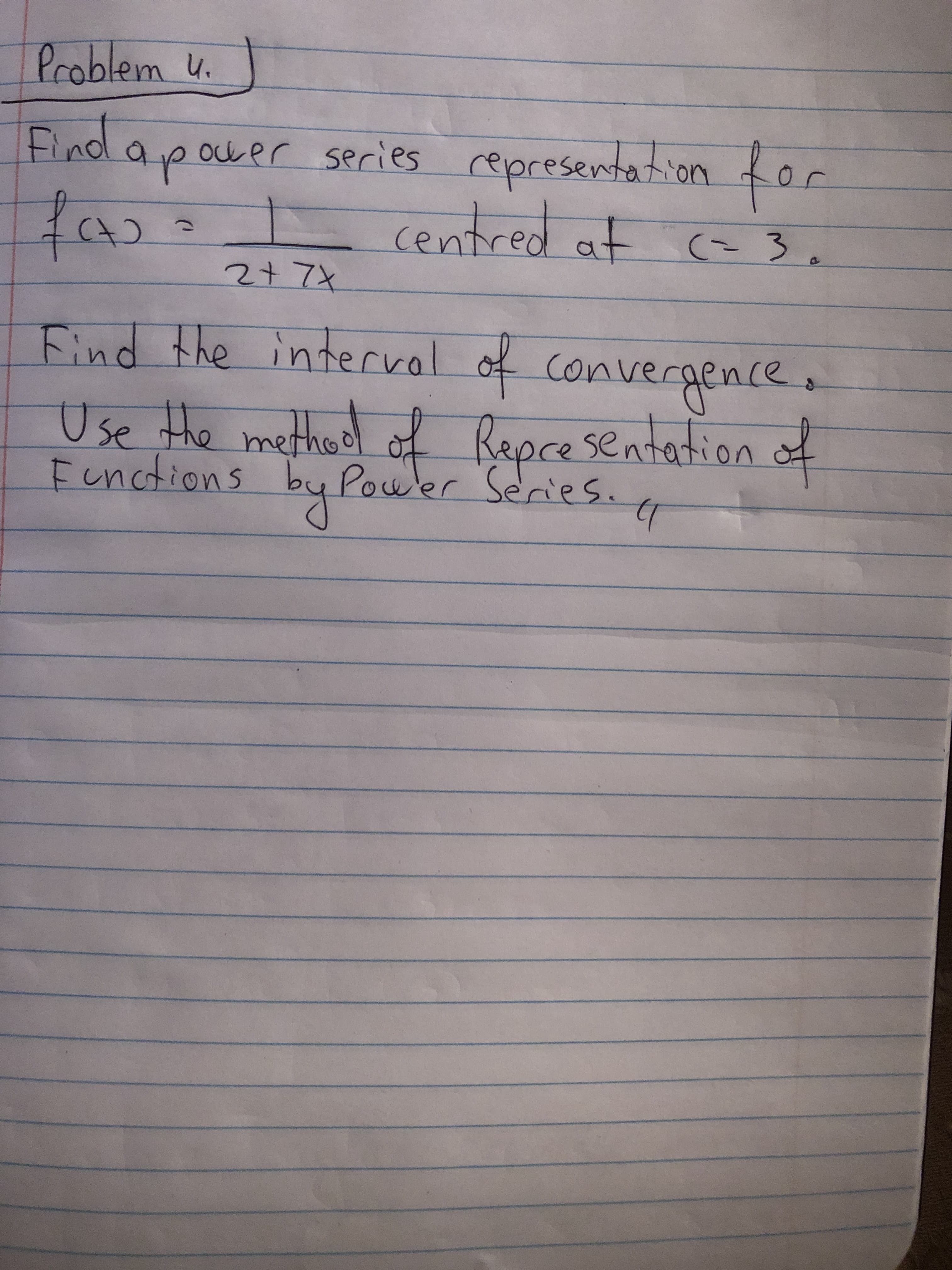 Find apouer series representation for
for
ocrer series
Centred at ca 3.
2+7x
Find the l of convergence.
interval
Use the methed of Repcesentation d
Functions by
of
Power Series.
