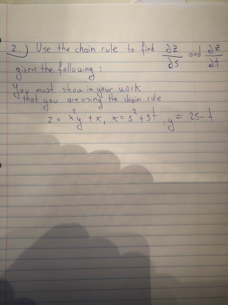 2.) z dz
Use the chain rule to find dz
given the following:
You must show in
your
uork
that
the chain rule
you are using
tx, *=S+37
E 25-4
=

