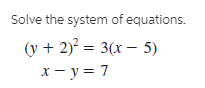 Solve the system of equations.
(y + 2)? = 3(x – 5)
х— у%3D7
- y =
