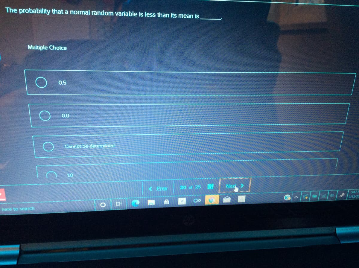 The probability that a normal random variable is less than its mean is
Multiple Choice
0.5
00
Cannot be determined
K Prev
Next
20 of 25
347 F
313/2C
自
here to search
