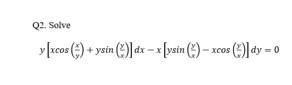 Q2. Solve
y [xcos ()-
+ysin (2)] dx – x [vsin () - xcos (2) dy = 0
