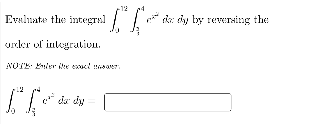 12
4
Evaluate the integral
dx dy by reversing the
order of integration.
NOTE: Enter the exact answer.
•12
dx dy
