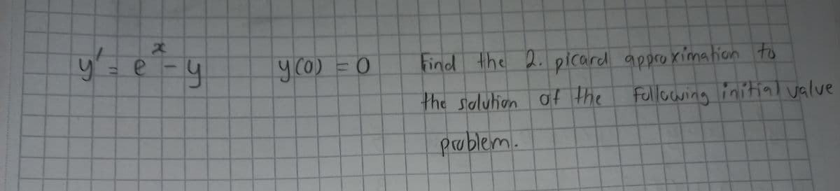 x
y²₁ = e =-
y
y (0) = 0
Find the 2. picard approximation to
the solution of the following initial valve
problem.