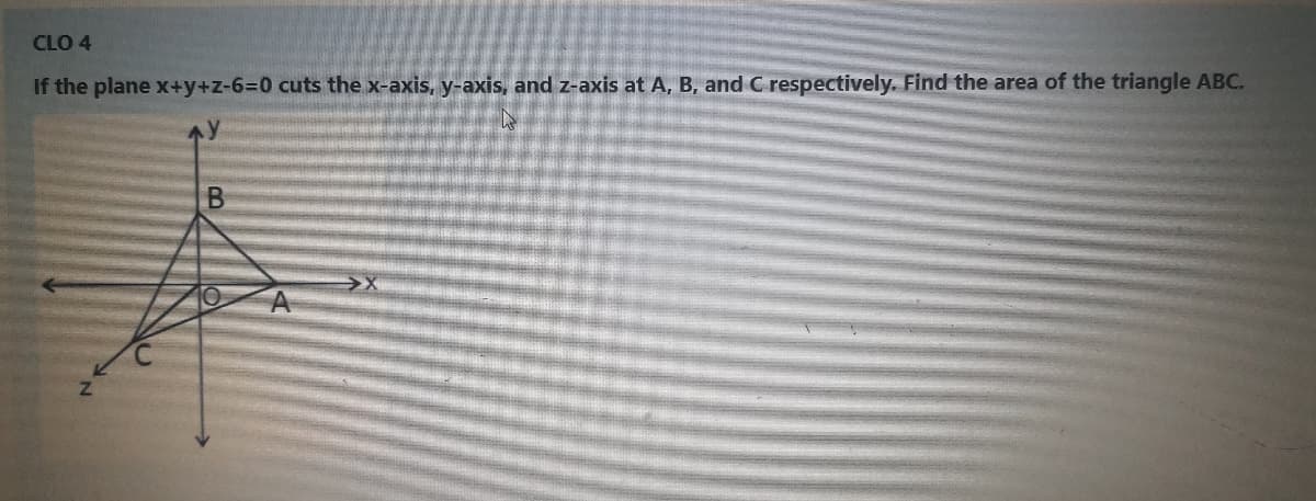 CLO 4
If the plane x+y+z-6%3D0 cuts the x-axis, y-axis, and z-axis at A, B, and C respectively. Find the area of the triangle ABC.
A

