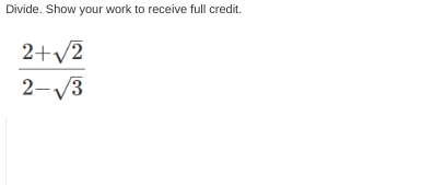 Divide. Show your work to receive full credit.
2+√2
2-√√3