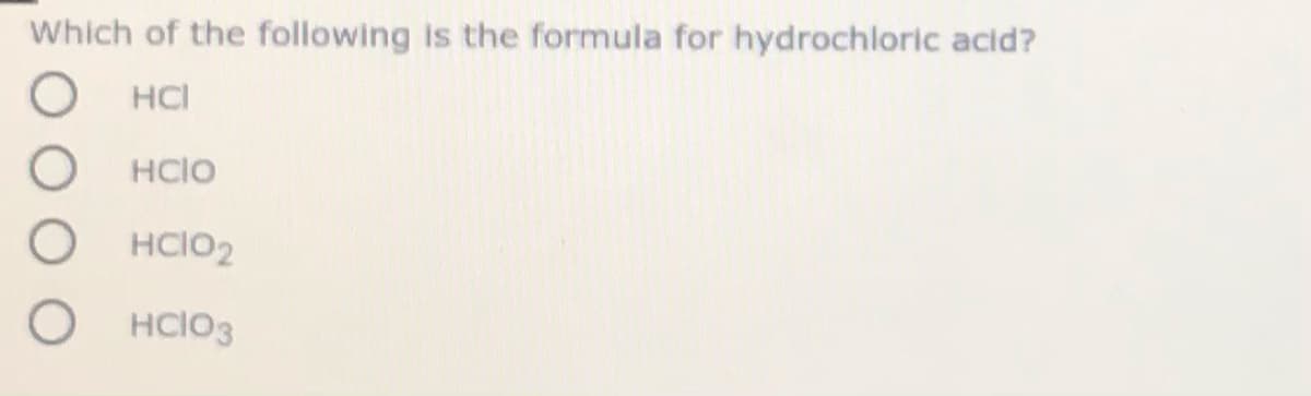 Which of the following is the formula for hydrochloric acid?
HCI
HCIO
HCIO2
HCIO3
