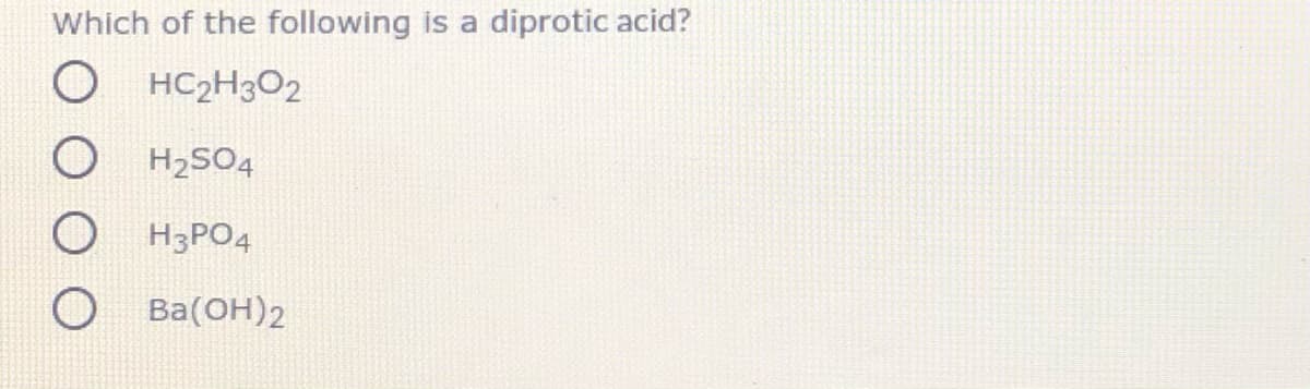Which of the following is a diprotic acid?
O HC2H3O2
H2SO4
H3PO4
Ва(ОН)2
