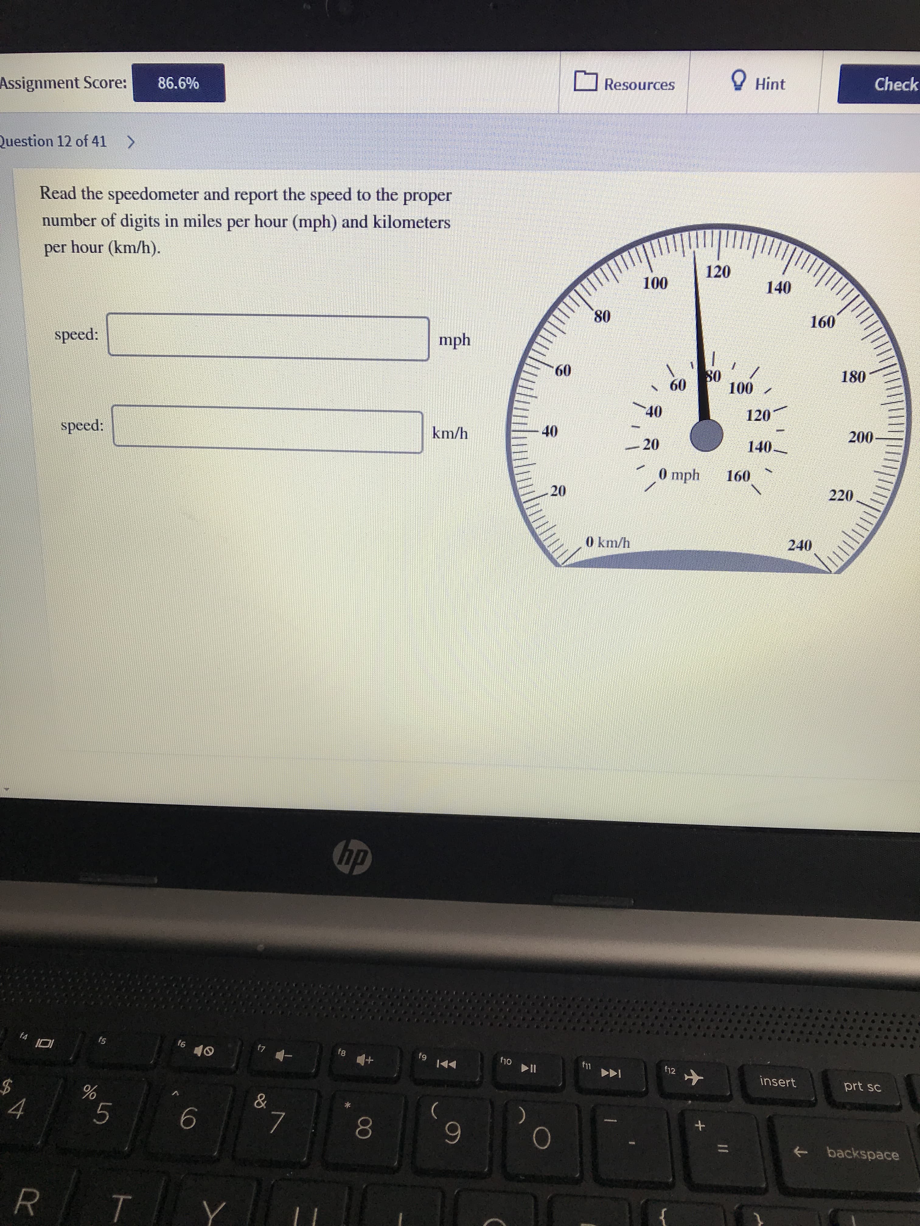 Read the speedometer and report the speed to the proper
number of digits in miles per hour (mph) and kilometers
per hour (km/h).
speed:
mph
speed:
km/h
