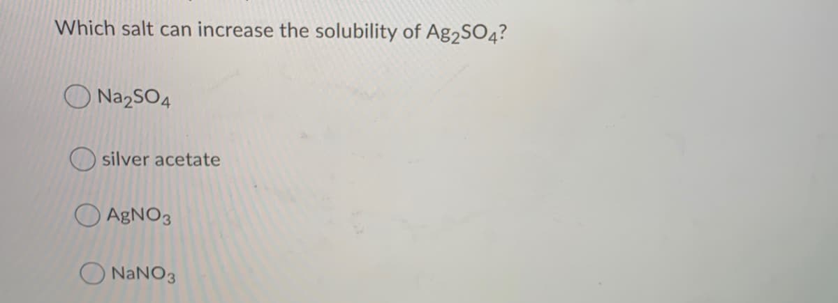 Which salt can increase the solubility of Ag2SO4?
Na2SO4
silver acetate
O AGNO3
NANO3
