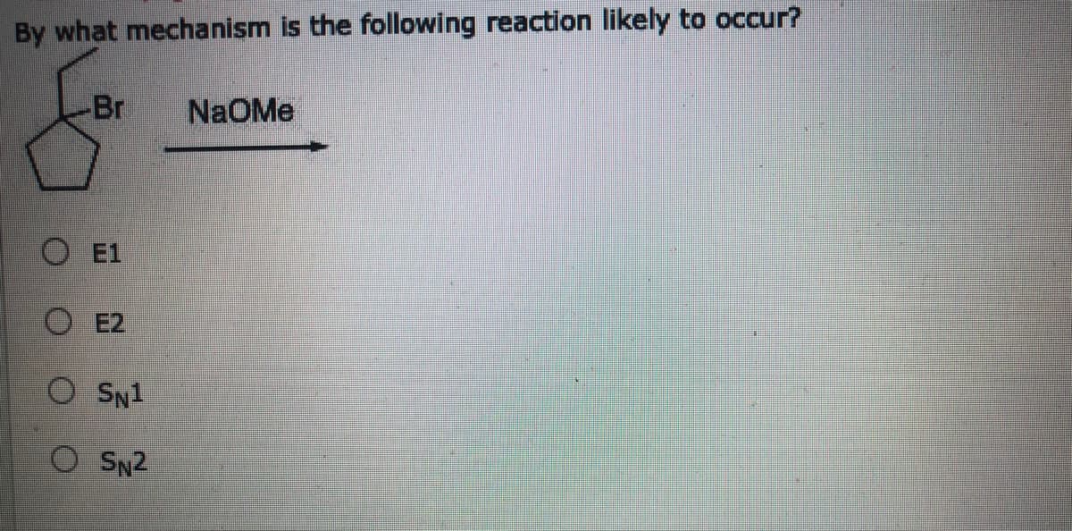 By what mechanism is the following reaction likely to occur?
Br
NaOMe
O E1
O 2
O SN1
O SN2
