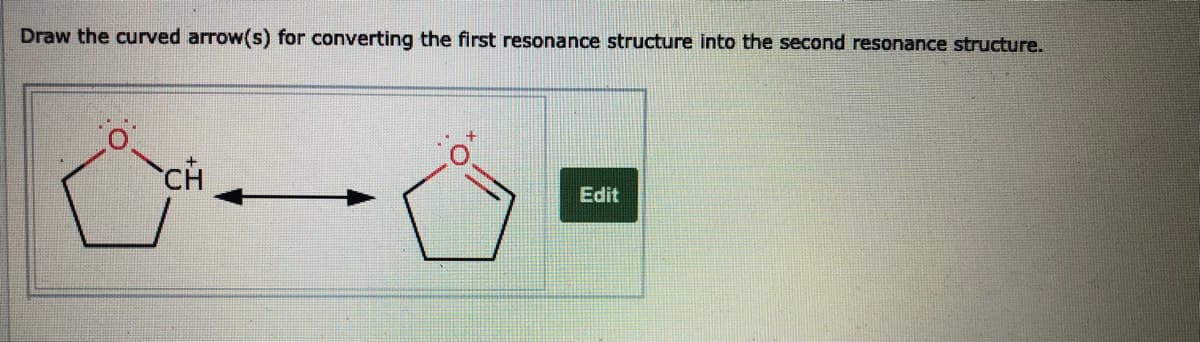 Draw the curved arrow(s) for converting the first resonance structure into the second resonance structure.
CH
Edit
