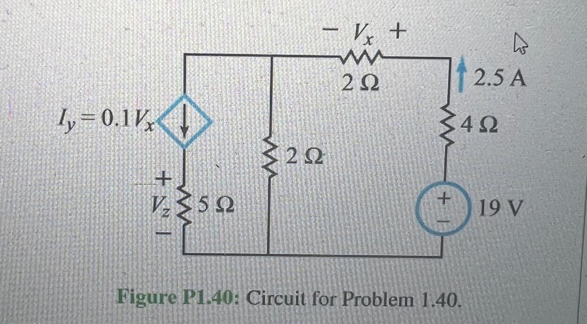 1, = 0.17. D
+ N/
VS5Ω
ΖΩ
Vx +
ww
2Ω
34Ω
+1
h
2.5 A
Figure P1.40: Circuit for Problem 1.40.
19 V