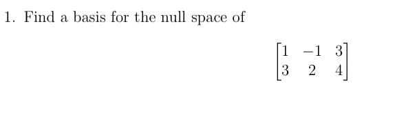 1. Find a basis for the null space of
3
-1
2
4