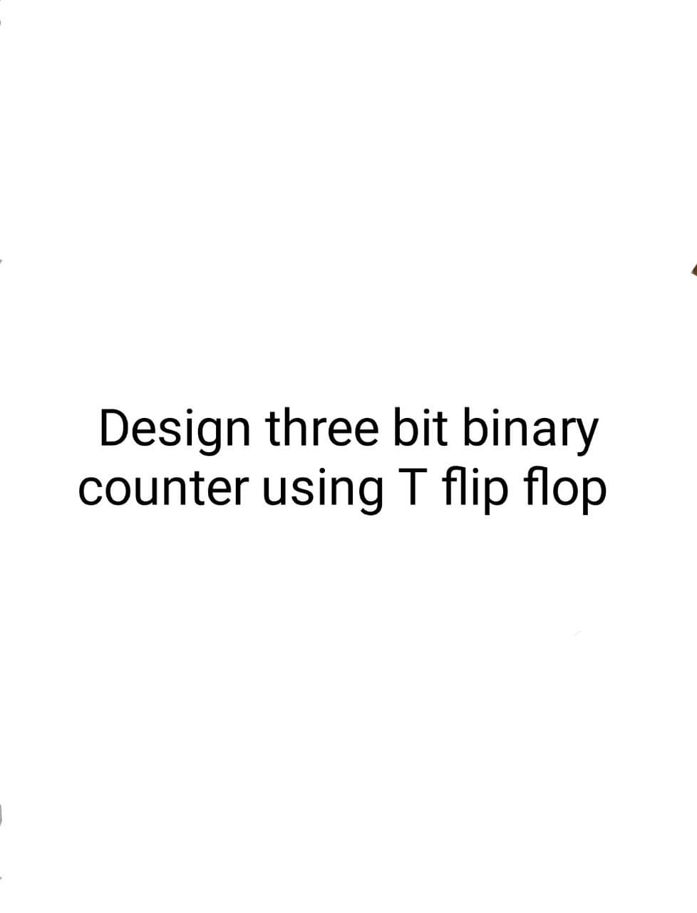 Design three bit binary
counter using T flip flop
