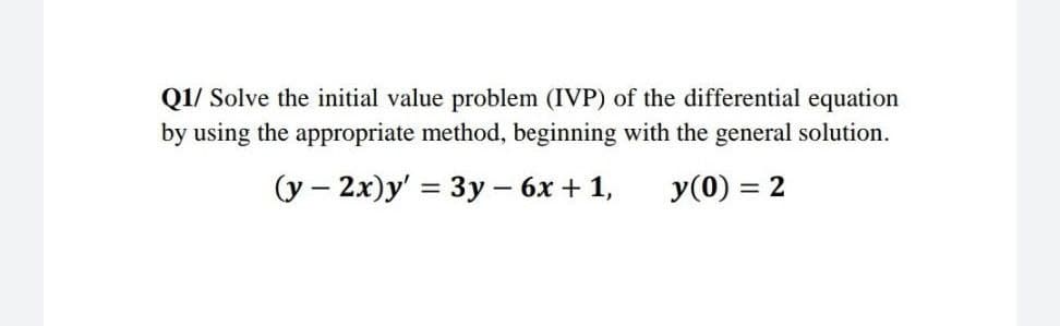 Q1/ Solve the initial value problem (IVP) of the differential equation
by using the appropriate method, beginning with the general solution.
(y – 2x)y' = 3y – 6x + 1,
y(0) = 2
