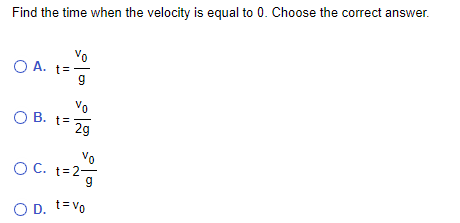 Find the time when the velocity is equal to 0. Choose the correct answer.
Vo
O A. t=
Vo
O B. t=
29
OB.
Vo
OC.
O C. t=2-
O D. t=vo
