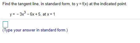 Find the tangent line, in standard form, to y = f(x) at the indicated point.
y= - 3x° - 6x + 5, at x = 1
(Type your answer in standard form.)
