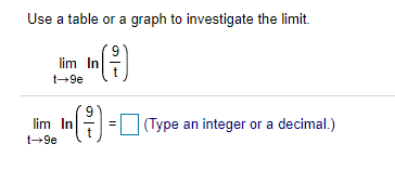 Use a table or a graph to investigate the limit.
6.
lim In
t-9e
9
lim In
(Type an integer or a decimal.)
t-9e
