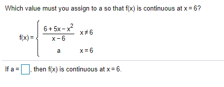 Which value must you assign to a so that f(x) is continuous at x= 6?
6+ 5x - x?
x#6
f(x) =
x-6
x =6
a
If a =
|, then f(x) is continuous at x= 6.
