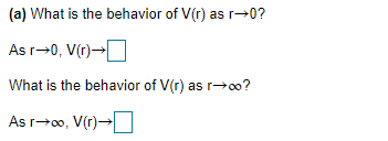 (a) What is the behavior of V(r) as r→0?
As r-0, V(r)→
What is the behavior of V(r) as r-→0?
As r>00, V(r)→I
