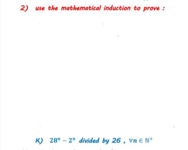 2)
use the mathematical induction to prove :
K) 28" – 2" divided by 26, Vn E N+
