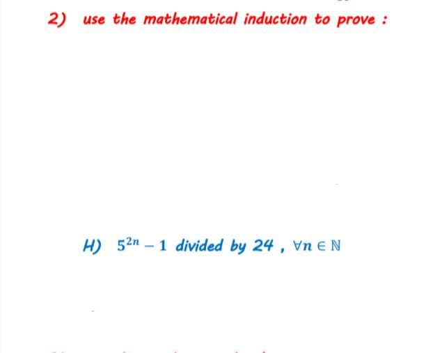 2) use the mathematical induction to prove :
H) 52n – 1 divided by 24, Vn E N
