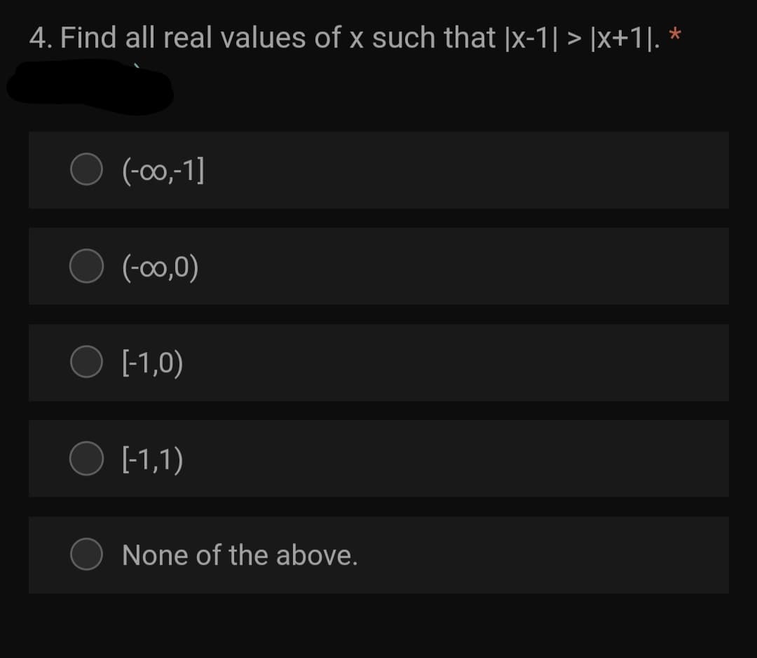 4. Find all real values of x such that |x-1| > |x+1|. *
(-00,-1]
(-00,0)
[-1,0)
[-1,1)
None of the above.
