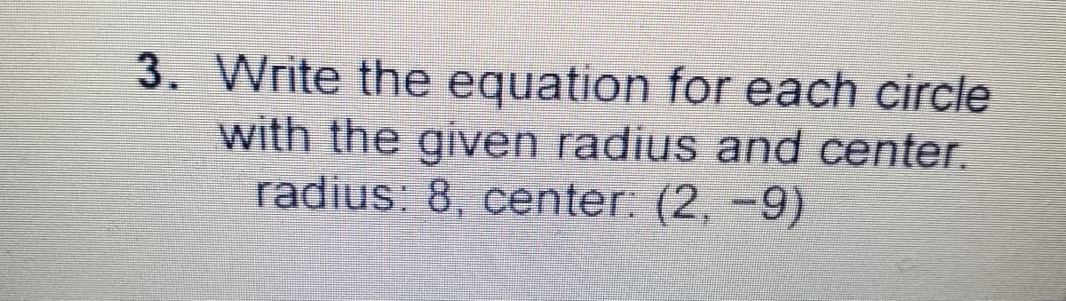 3. Write the equation for each circle
with the given radius and center.
radius: 8, center (2,-9)
