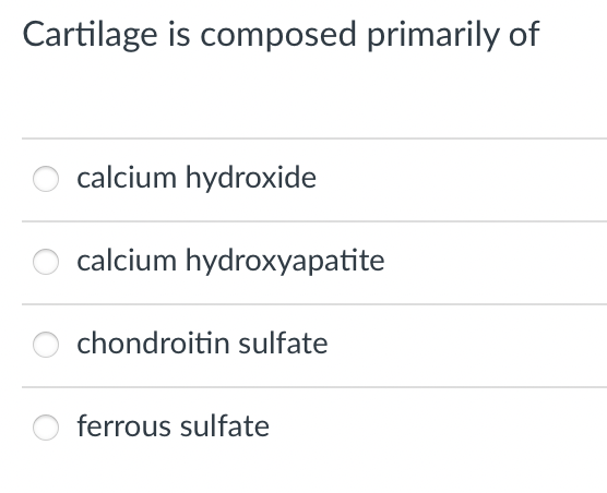 Cartilage is composed primarily of
calcium hydroxide
calcium hydroxyapatite
chondroitin sulfate
ferrous sulfate