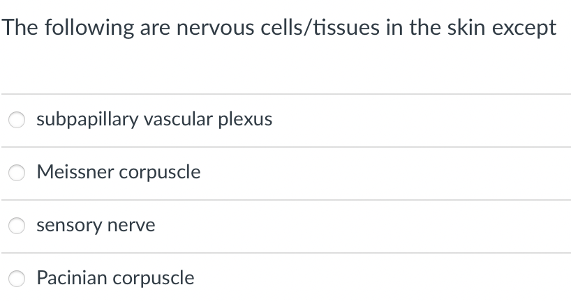 The following are nervous cells/tissues in the skin except
subpapillary vascular plexus
Meissner corpuscle
sensory nerve
Pacinian corpuscle