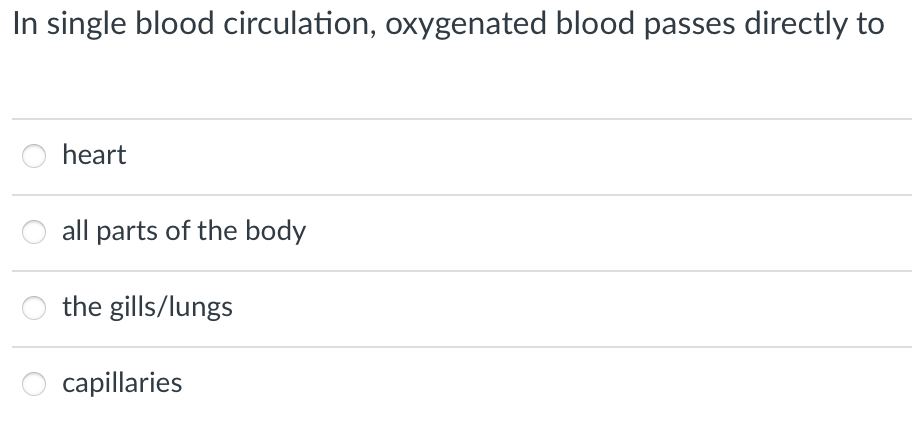 In single blood circulation, oxygenated blood passes directly to
heart
all parts of the body
the gills/lungs
capillaries