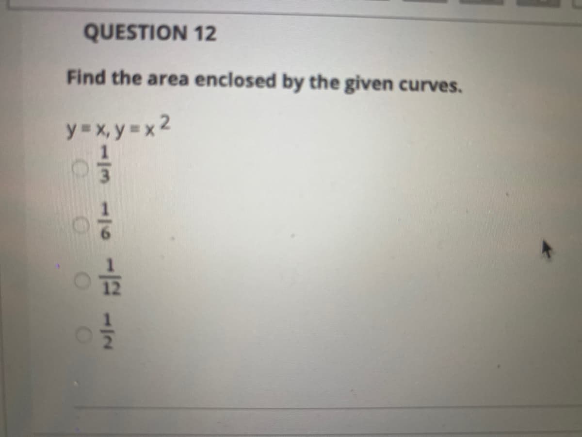 QUESTION 12
Find the area enclosed by the given curves.
y =x, y= x2
11310l /2
