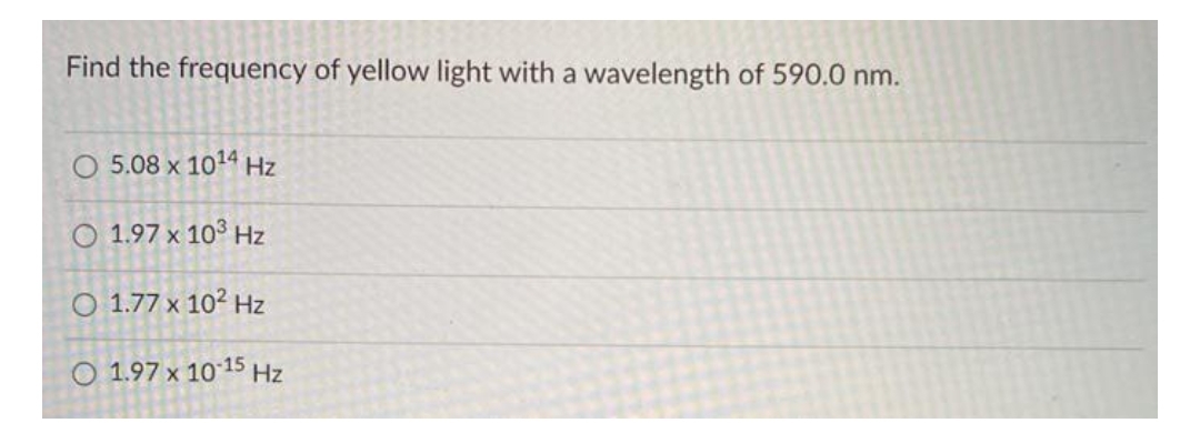 Find the frequency of yellow light with a wavelength of 590.0 nm.
O 5.08 x 1014 Hz
O 1.97 x 10° Hz
O 1.77 x 102 Hz
O 1.97 x 1015 Hz
