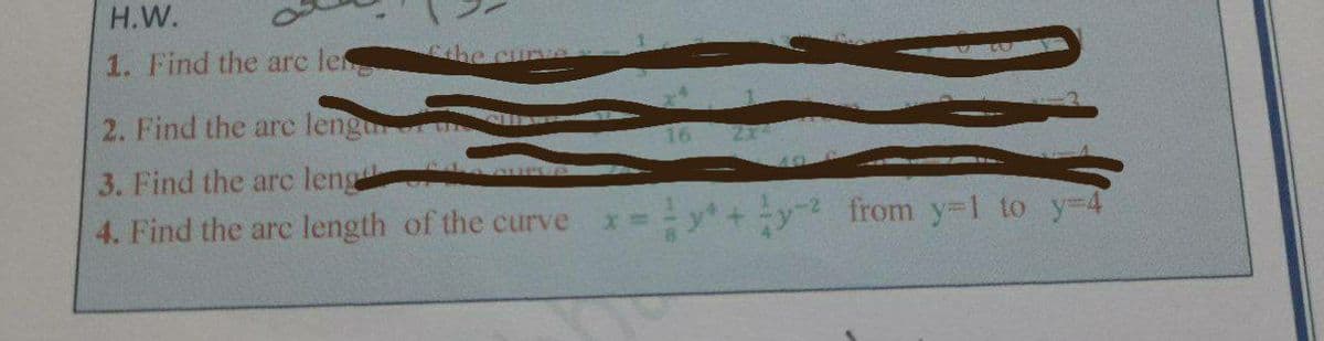 H.W.
the curve
1. Find the arc le
2. Find the are lengu un
3. Find the arc leng
4. Find the arc length of the curve x=-y+y2 from y-1 to y-4
