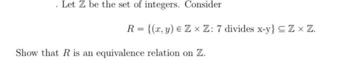, Let Z be the set of integers. Consider
R = {(x, y) e Z x Z: 7 divides x-y} CZ x Z.
Show that R is an equivalence relation on Z.
