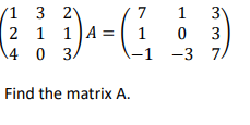 /1 3 21
2
1 1 A =
4 03/
-(²
7
1
-1
-1
Find the matrix A.
1 3
03
-3 7