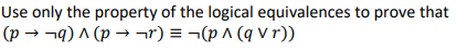 Use only the property of the logical equivalences to prove that
(p → ¬q) ^ (p → ¬r) = ¬(p ^ (q v r))