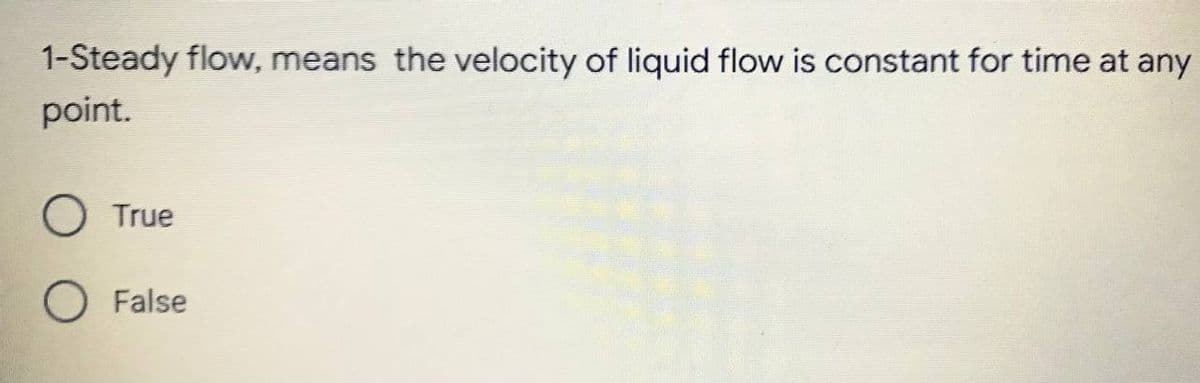 1-Steady flow, means the velocity of liquid flow is constant for time at any
point.
O True
False

