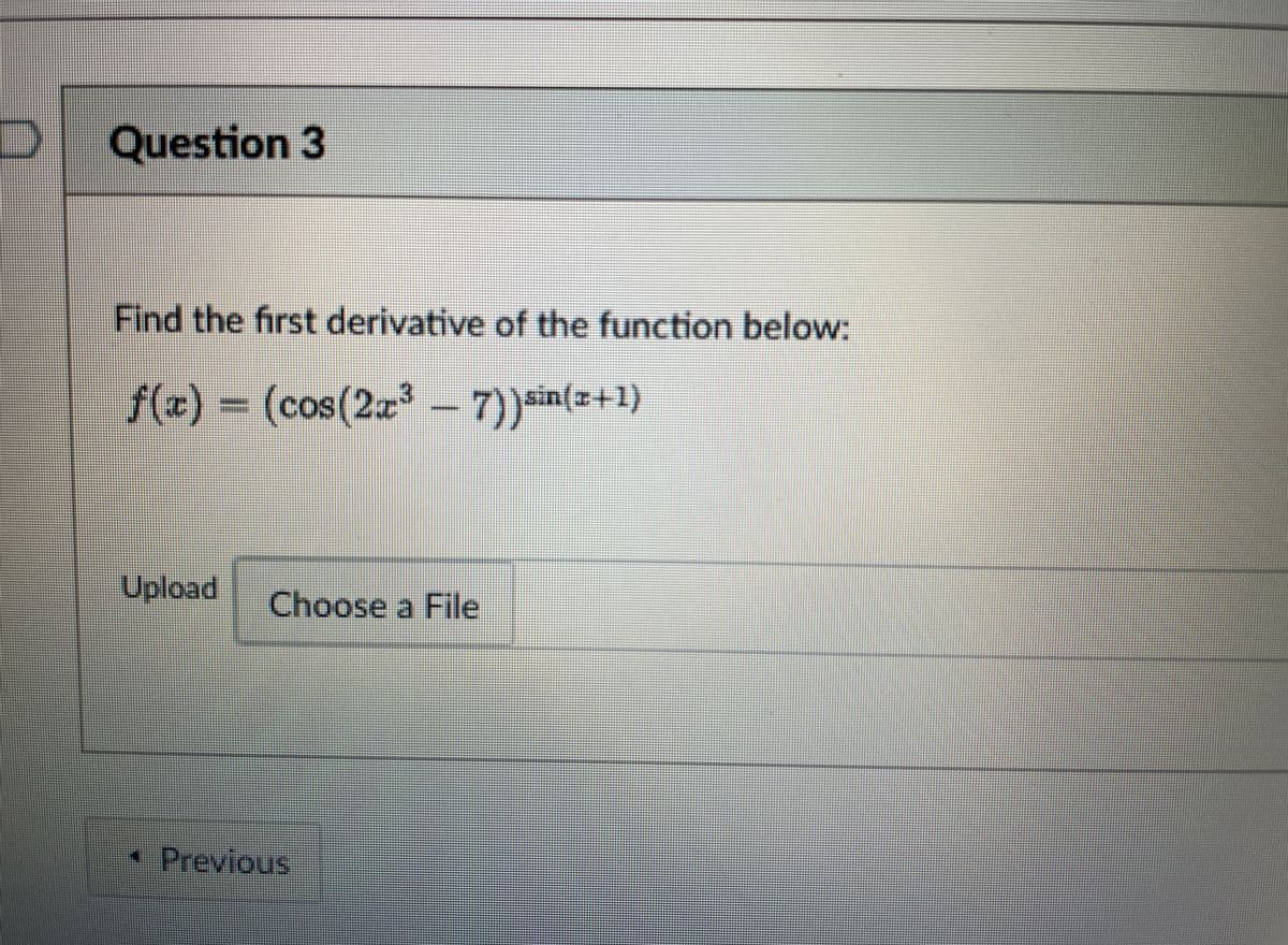 Question 3
Find the first derivative of the function below:
f(x) = (cos(2a-7))sin(2+1)
7))*in(x+1)
Upload
Choose a File
* Previous
