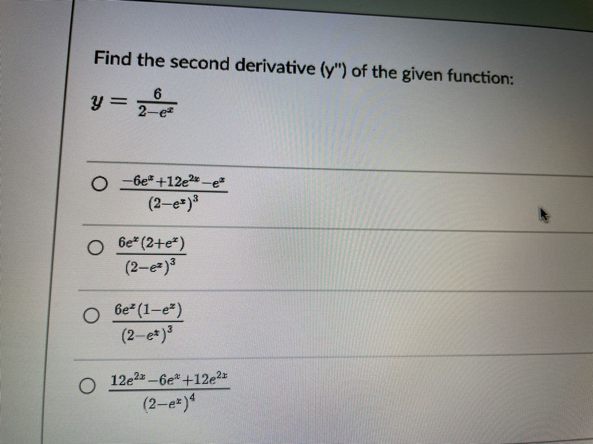 Find the second derivative (y") of the given function:
6.
2-e*
-6e*+12e2*
(2-e)*
O
(2-e)3
6e (2+e)
6e (1
-e?)
(2–e*)*
12e
2-6e" -12e*
(2–e*)*
