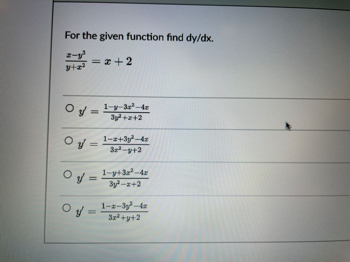 For the given function find dy/dx.
1-y-3x2-4x
3y+x+2
1-z+3y-4x
3x2-y+2
1-y+3x2-4x
3y2-a+2
1-a-3y-4x
32+y+2
