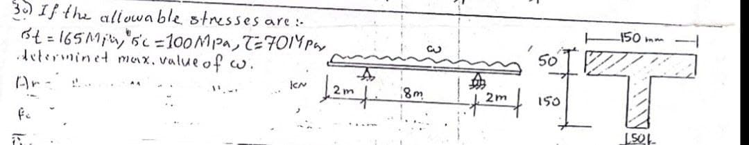 3) If the all vwa ble stresses are :-
150 mm
3t = 165Min,"s'c -100MPA, T=701Y Par
determinet mux, value ofw.
50
Ar
2 m
8m
150
LSOL
