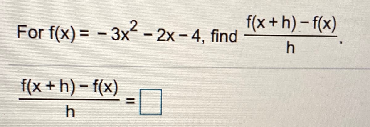 For f(x) = - 3x - 2x- 4, find
f(x+h)-f(x)
%3D
h
f(x +h) – f(x)
%3D
h.
