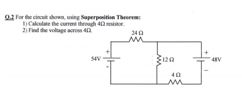 Q.2 For the circuit shown, using Superposition Theorem:
1) Calculate the current through 42 resistor.
2) Find the voltage across 42.
24 2
2120
54V
48V
